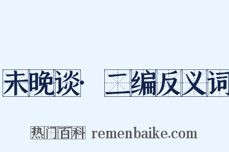 未晚谈·二编反义词是什么意思的图片
